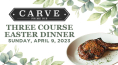 Carve Three Course Easter Dinner